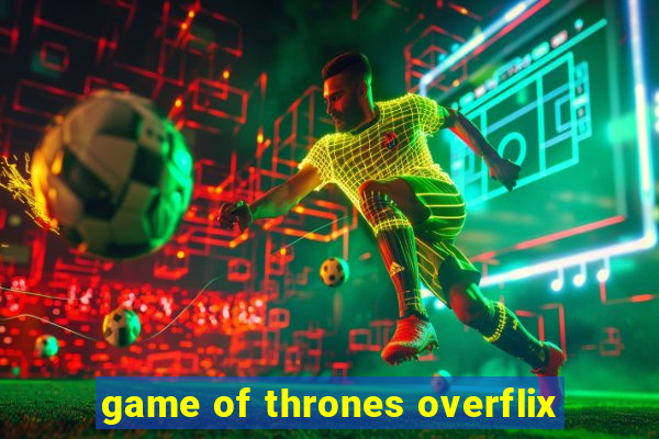 game of thrones overflix